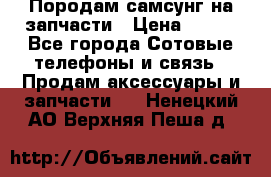  Породам самсунг на запчасти › Цена ­ 200 - Все города Сотовые телефоны и связь » Продам аксессуары и запчасти   . Ненецкий АО,Верхняя Пеша д.